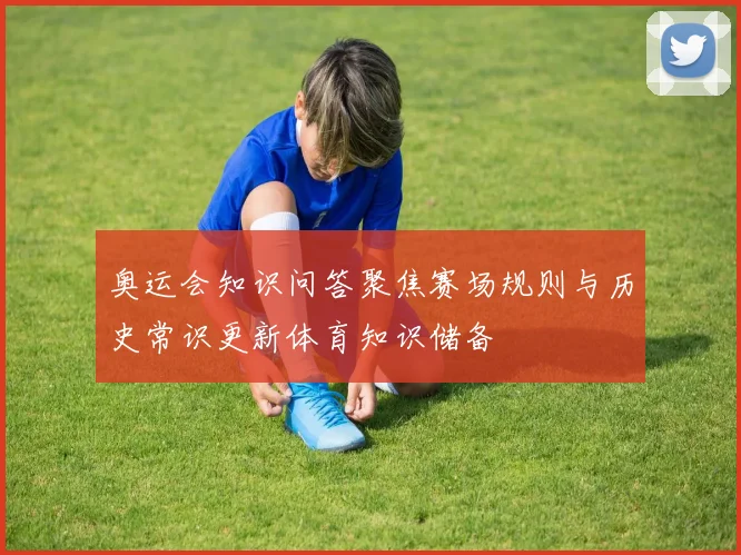 奥运会知识问答聚焦赛场规则与历史常识更新体育知识储备