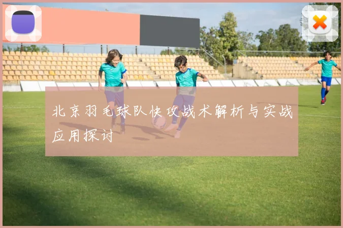 北京羽毛球队快攻战术解析与实战应用探讨