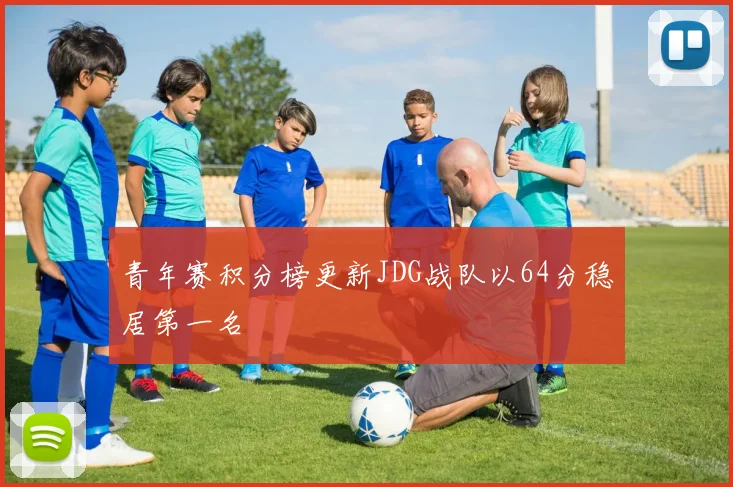 青年赛积分榜更新JDG战队以64分稳居第一名