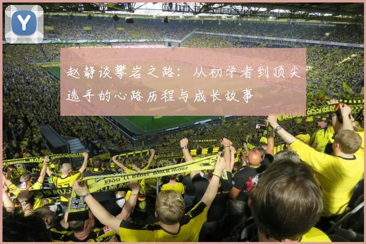 赵静谈攀岩之路：从初学者到顶尖选手的心路历程与成长故事
