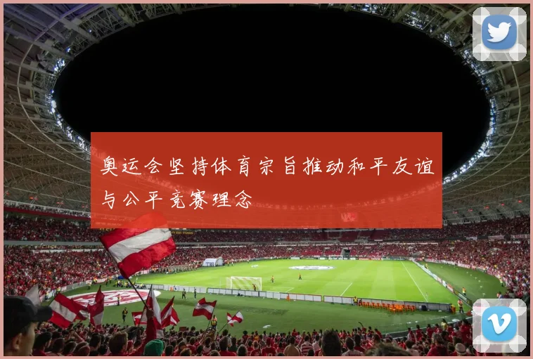 奥运会坚持体育宗旨推动和平友谊与公平竞赛理念