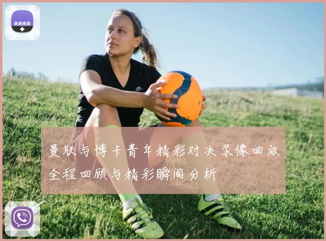 曼联与博卡青年精彩对决录像回放全程回顾与精彩瞬间分析