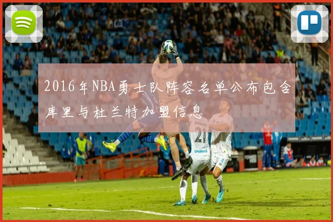 2016年NBA勇士队阵容名单公布包含库里与杜兰特加盟信息
